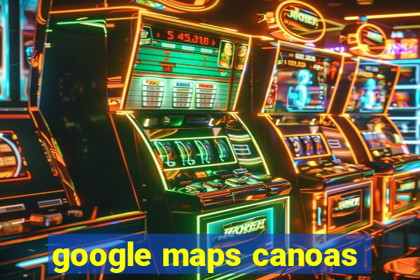 google maps canoas